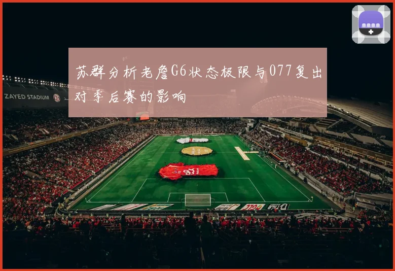苏群分析老詹G6状态极限与077复出对季后赛的影响