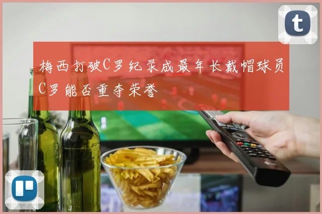 梅西打破C罗纪录成最年长戴帽球员C罗能否重夺荣誉