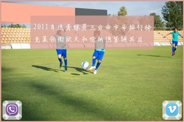 2011年选秀球员三分命中率排行榜克莱领衔欧文和伦纳德紧随其后