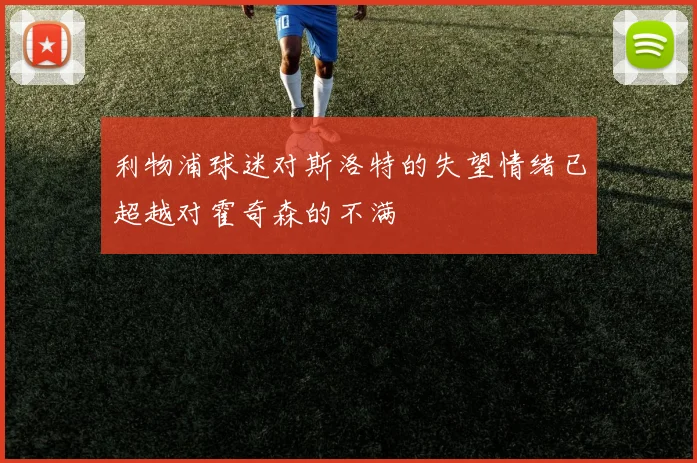 利物浦球迷对斯洛特的失望情绪已超越对霍奇森的不满