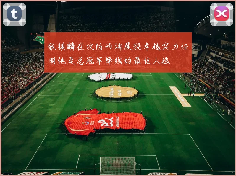 张镇麟在攻防两端展现卓越实力证明他是总冠军锋线的最佳人选