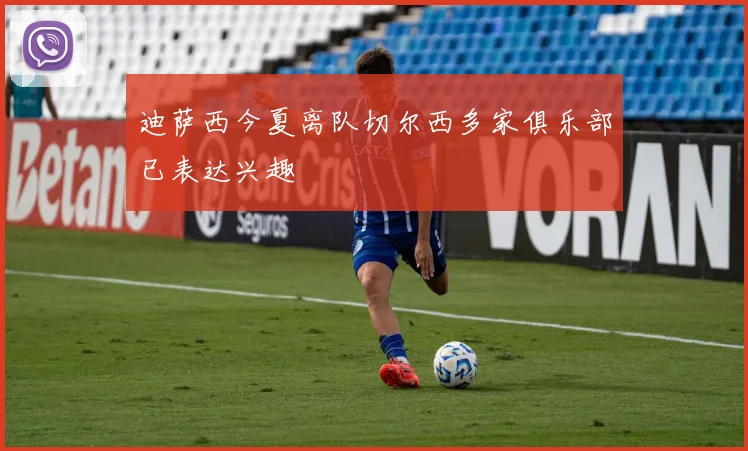 迪萨西今夏离队切尔西多家俱乐部已表达兴趣