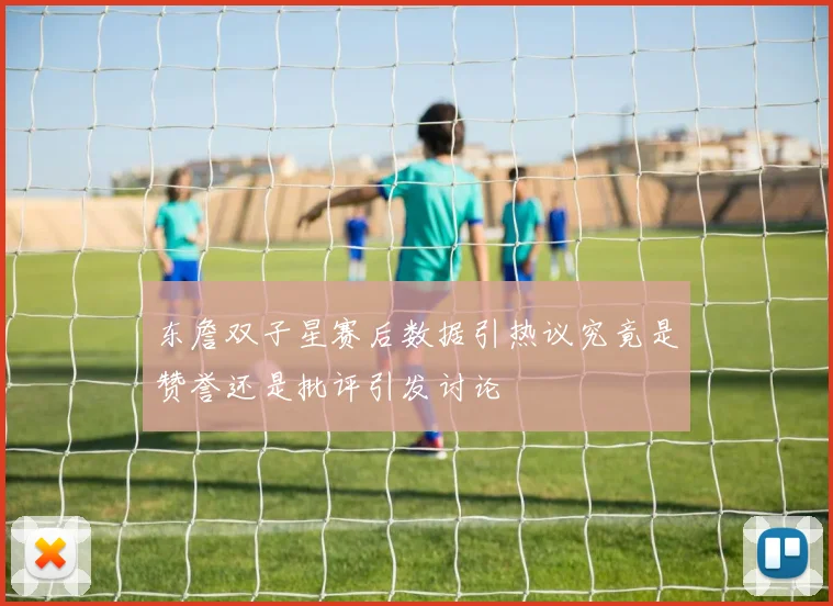 东詹双子星赛后数据引热议究竟是赞誉还是批评引发讨论