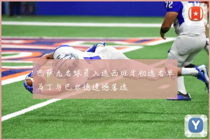 巴萨九名球员入选西班牙初选名单马丁与巴尔德遗憾落选