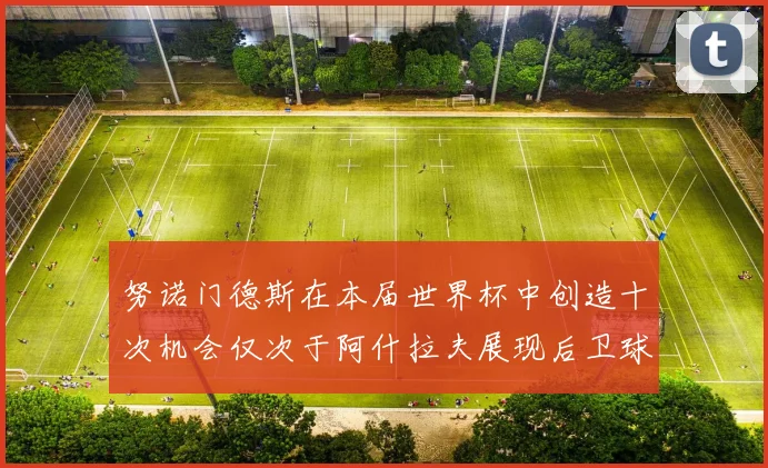 努诺门德斯在本届世界杯中创造十次机会仅次于阿什拉夫展现后卫球员的进攻潜力