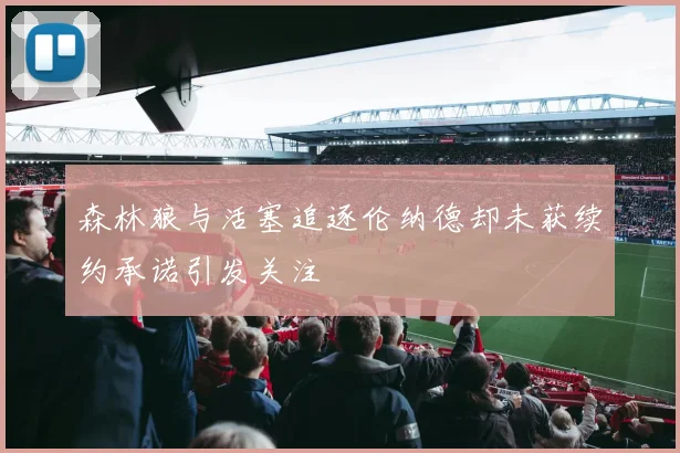 森林狼与活塞追逐伦纳德却未获续约承诺引发关注